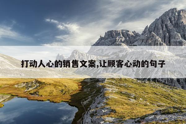 打動(dòng)人心的銷售文案,讓顧客心動(dòng)的句子